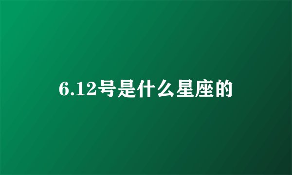 6.12号是什么星座的