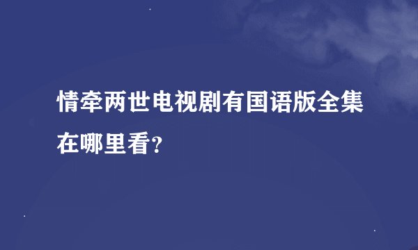 情牵两世电视剧有国语版全集在哪里看？