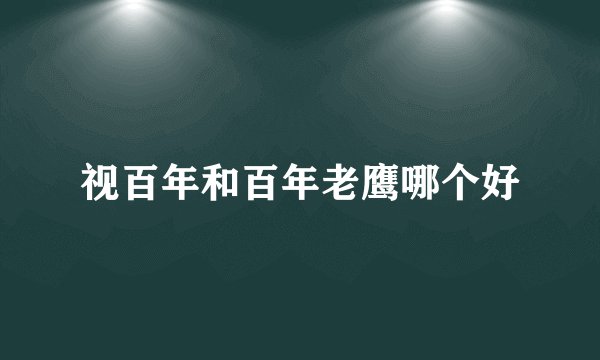 视百年和百年老鹰哪个好