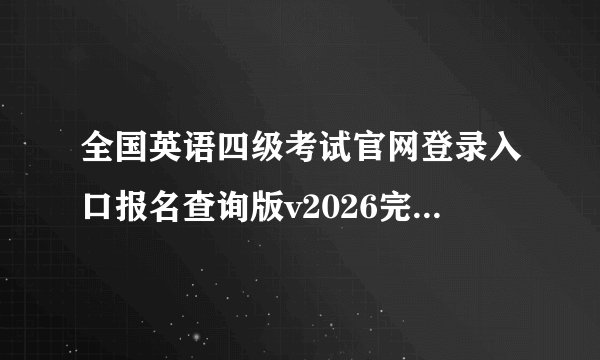 全国英语四级考试官网登录入口报名查询版v2026完整网盘链接获取在哪里