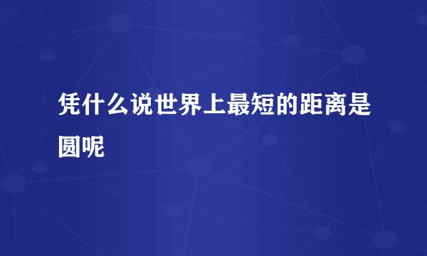 凭什么说世界上最短的距离是圆呢