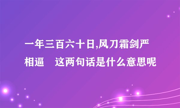 一年三百六十日,风刀霜剑严相逼 这两句话是什么意思呢