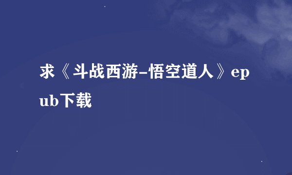 求《斗战西游-悟空道人》epub下载