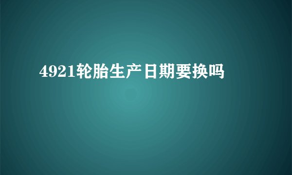4921轮胎生产日期要换吗