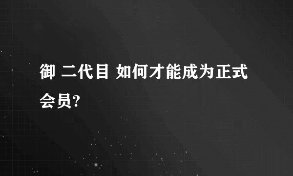 御 二代目 如何才能成为正式会员?
