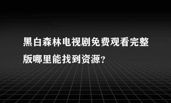 黑白森林电视剧免费观看完整版哪里能找到资源？