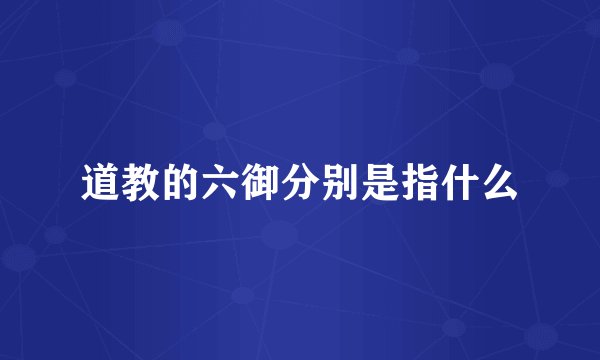 道教的六御分别是指什么