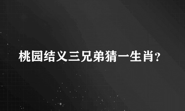 桃园结义三兄弟猜一生肖？