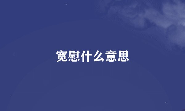 宽慰什么意思