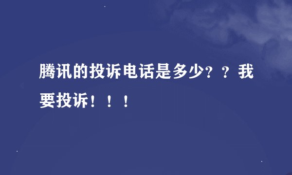 腾讯的投诉电话是多少？？我要投诉！！！