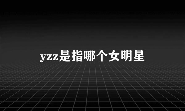 yzz是指哪个女明星