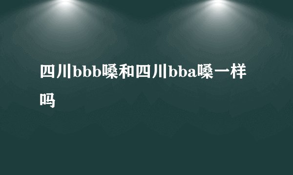四川bbb嗓和四川bba嗓一样吗