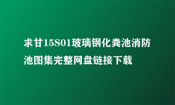 求甘15S01玻璃钢化粪池消防池图集完整网盘链接下载