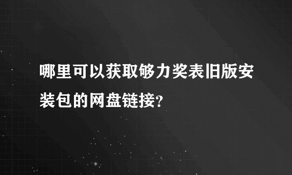 哪里可以获取够力奖表旧版安装包的网盘链接？