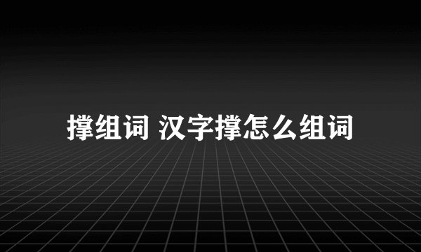 撑组词 汉字撑怎么组词