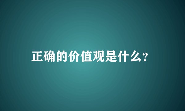 正确的价值观是什么？