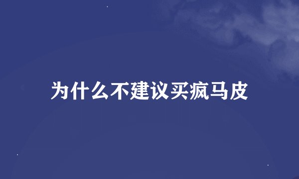 为什么不建议买疯马皮