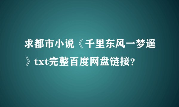 求都市小说《千里东风一梦遥》txt完整百度网盘链接？