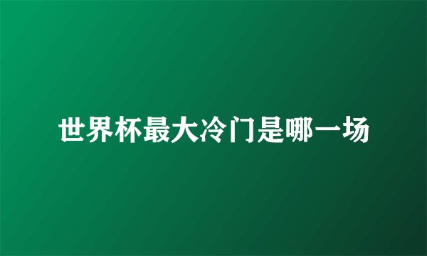 世界杯最大冷门是哪一场