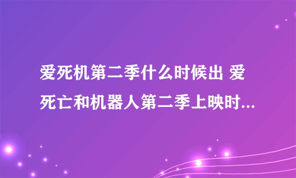 爱死机第二季什么时候出 爱死亡和机器人第二季上映时间 zi7安卓资讯