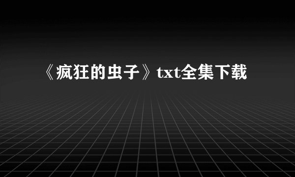 《疯狂的虫子》txt全集下载