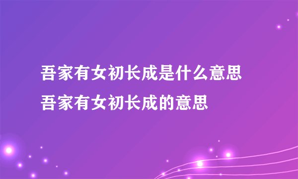 吾家有女初长成是什么意思 吾家有女初长成的意思