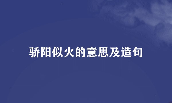 骄阳似火的意思及造句