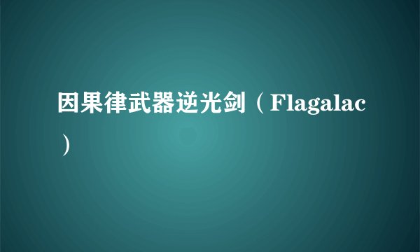 因果律武器逆光剑（Flagalac）
