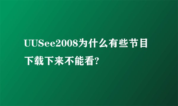 UUSee2008为什么有些节目下载下来不能看?