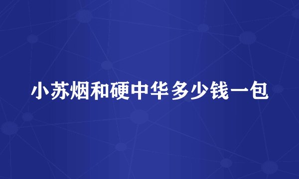 小苏烟和硬中华多少钱一包
