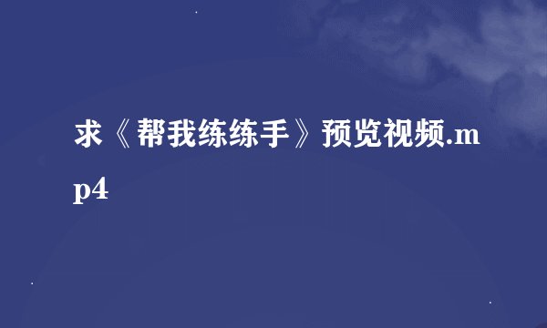 求《帮我练练手》预览视频.mp4