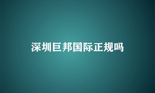 深圳巨邦国际正规吗