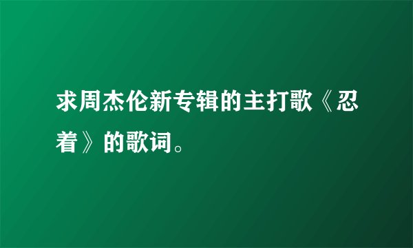 求周杰伦新专辑的主打歌《忍着》的歌词。