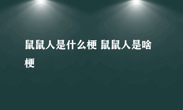 鼠鼠人是什么梗 鼠鼠人是啥梗