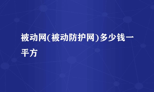 被动网(被动防护网)多少钱一平方