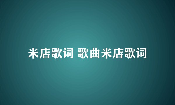 米店歌词 歌曲米店歌词