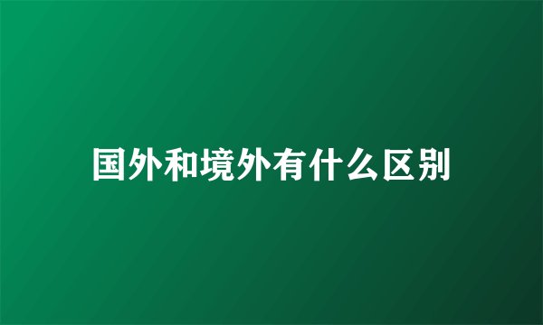 国外和境外有什么区别