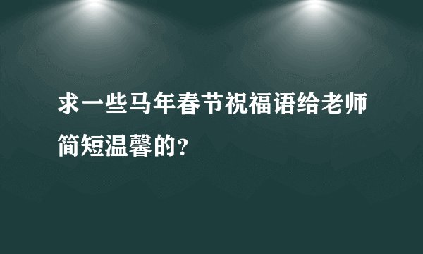 求一些马年春节祝福语给老师简短温馨的？
