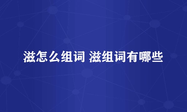 滋怎么组词 滋组词有哪些