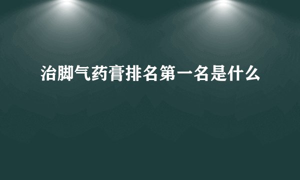 治脚气药膏排名第一名是什么