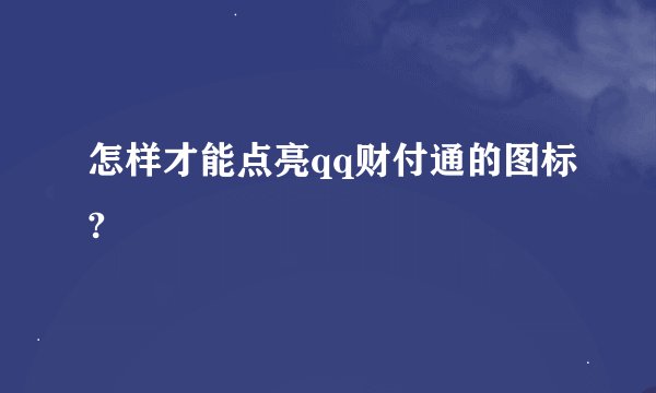 怎样才能点亮qq财付通的图标?