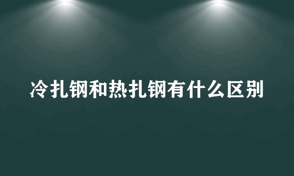 冷扎钢和热扎钢有什么区别