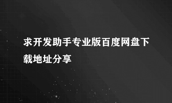 求开发助手专业版百度网盘下载地址分享