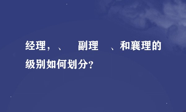 经理，、 副理 、和襄理的级别如何划分？