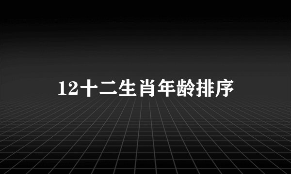12十二生肖年龄排序