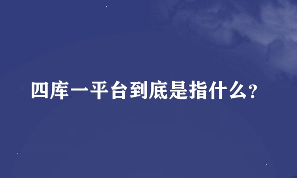 四库一平台到底是指什么？