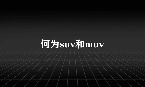何为suv和muv