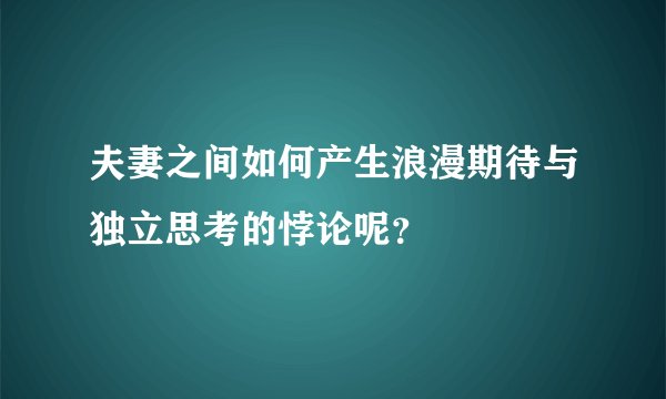 夫妻之间如何产生浪漫期待与独立思考的悖论呢？