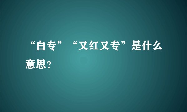 “白专”“又红又专”是什么意思?