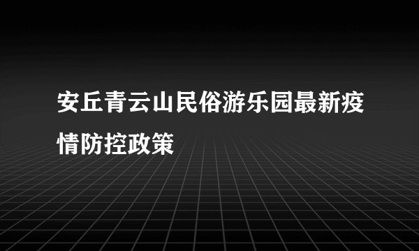 安丘青云山民俗游乐园最新疫情防控政策